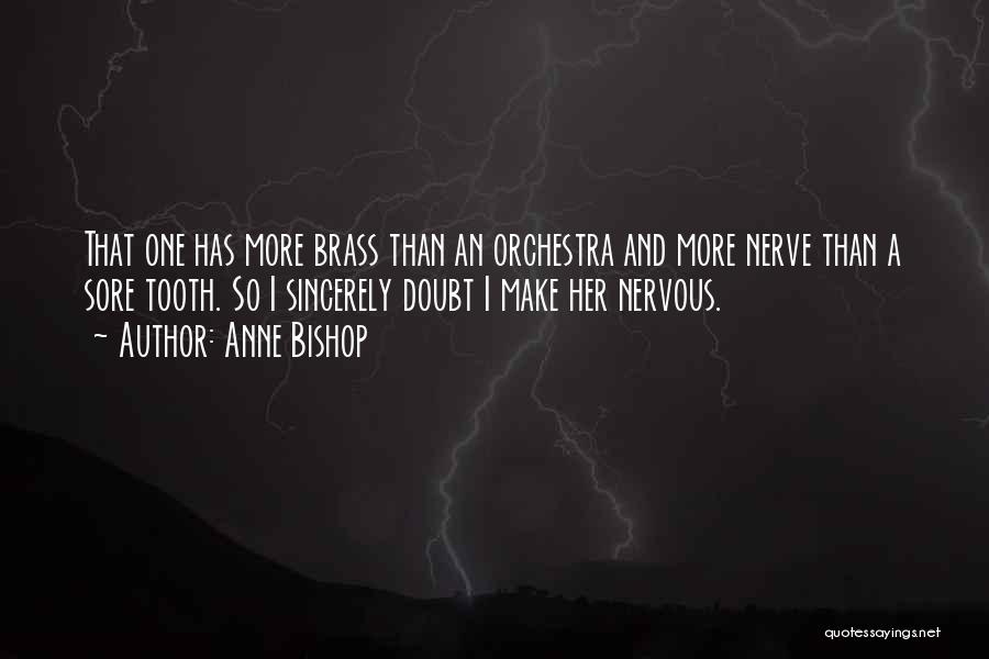 Anne Bishop Quotes: That One Has More Brass Than An Orchestra And More Nerve Than A Sore Tooth. So I Sincerely Doubt I