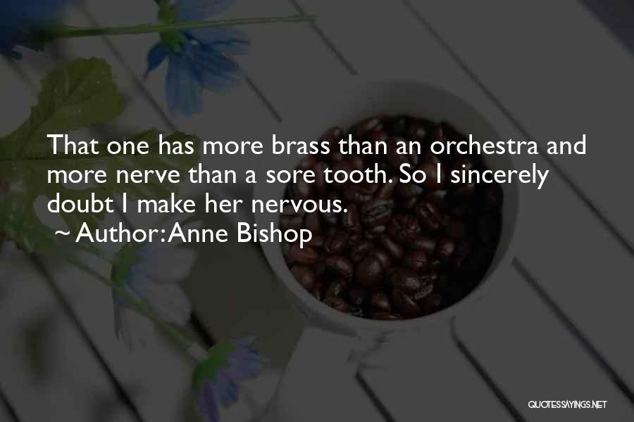 Anne Bishop Quotes: That One Has More Brass Than An Orchestra And More Nerve Than A Sore Tooth. So I Sincerely Doubt I