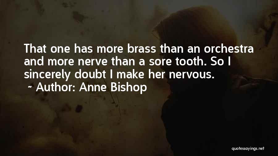 Anne Bishop Quotes: That One Has More Brass Than An Orchestra And More Nerve Than A Sore Tooth. So I Sincerely Doubt I