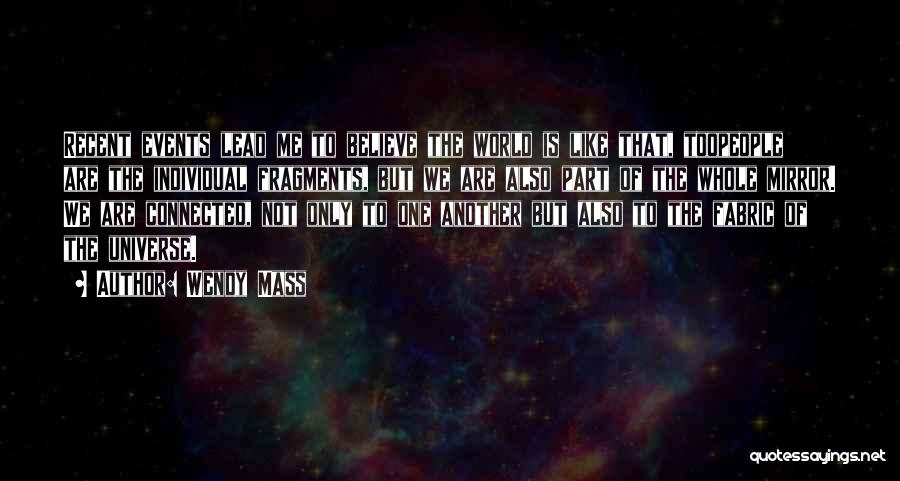 Wendy Mass Quotes: Recent Events Lead Me To Believe The World Is Like That, Toopeople Are The Individual Fragments, But We Are Also