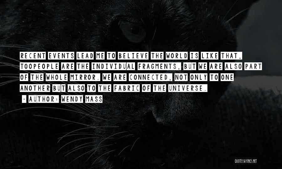 Wendy Mass Quotes: Recent Events Lead Me To Believe The World Is Like That, Toopeople Are The Individual Fragments, But We Are Also