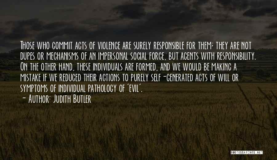 Judith Butler Quotes: Those Who Commit Acts Of Violence Are Surely Responsible For Them; They Are Not Dupes Or Mechanisms Of An Impersonal