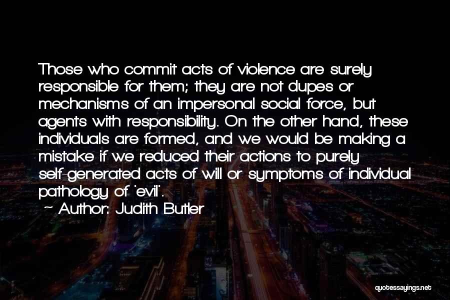 Judith Butler Quotes: Those Who Commit Acts Of Violence Are Surely Responsible For Them; They Are Not Dupes Or Mechanisms Of An Impersonal