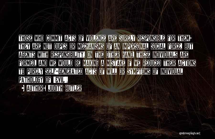 Judith Butler Quotes: Those Who Commit Acts Of Violence Are Surely Responsible For Them; They Are Not Dupes Or Mechanisms Of An Impersonal