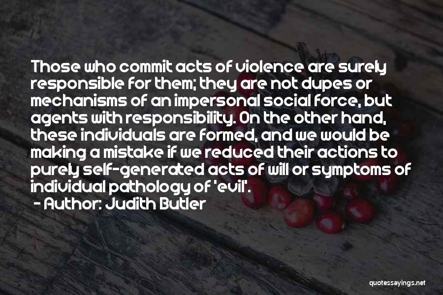 Judith Butler Quotes: Those Who Commit Acts Of Violence Are Surely Responsible For Them; They Are Not Dupes Or Mechanisms Of An Impersonal