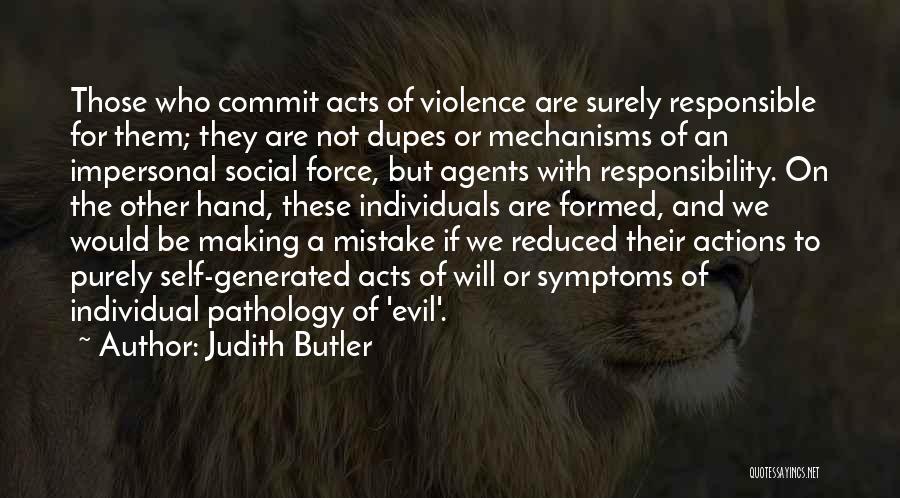 Judith Butler Quotes: Those Who Commit Acts Of Violence Are Surely Responsible For Them; They Are Not Dupes Or Mechanisms Of An Impersonal