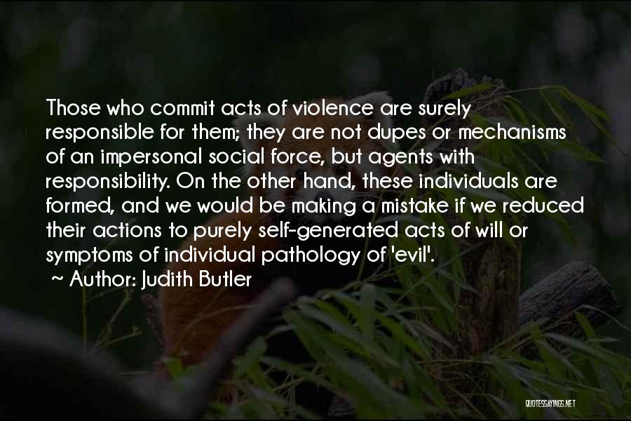 Judith Butler Quotes: Those Who Commit Acts Of Violence Are Surely Responsible For Them; They Are Not Dupes Or Mechanisms Of An Impersonal