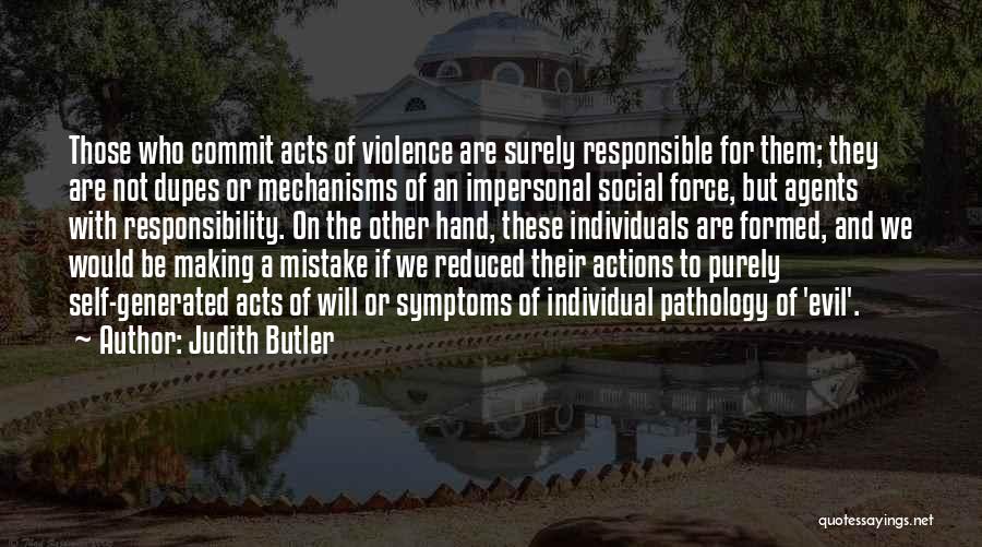 Judith Butler Quotes: Those Who Commit Acts Of Violence Are Surely Responsible For Them; They Are Not Dupes Or Mechanisms Of An Impersonal