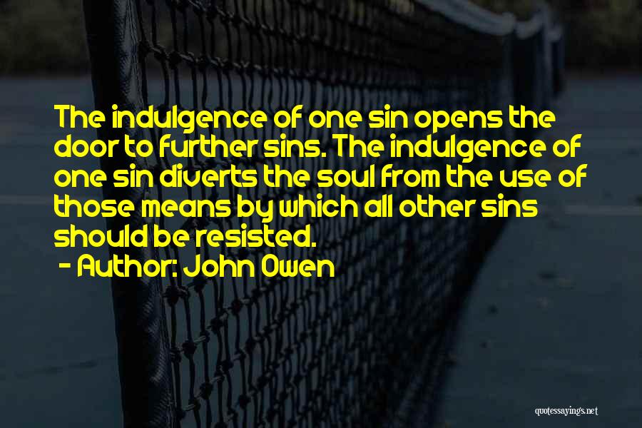 John Owen Quotes: The Indulgence Of One Sin Opens The Door To Further Sins. The Indulgence Of One Sin Diverts The Soul From