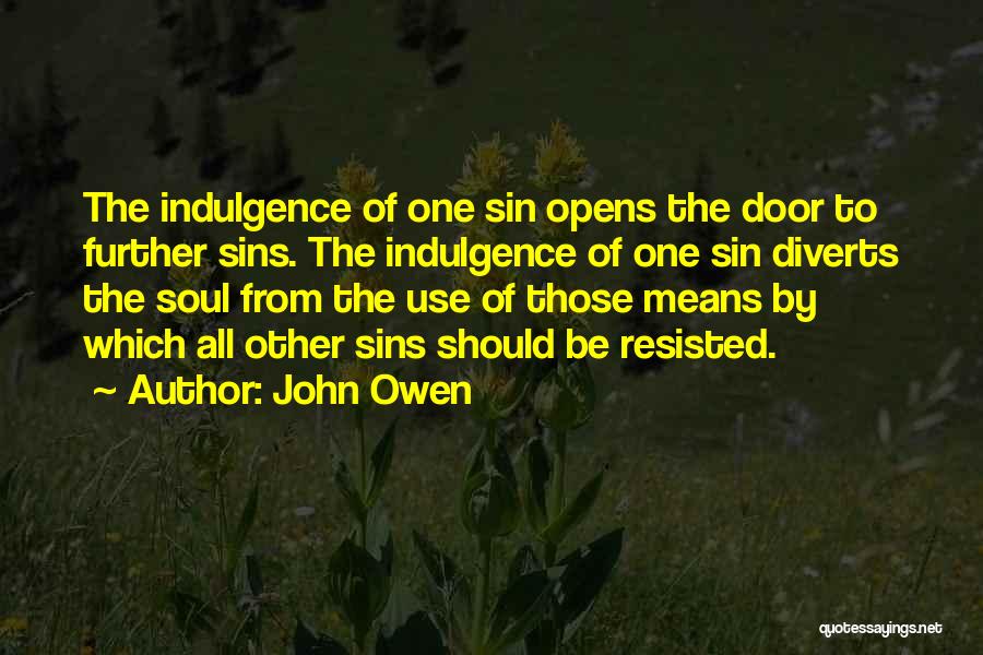 John Owen Quotes: The Indulgence Of One Sin Opens The Door To Further Sins. The Indulgence Of One Sin Diverts The Soul From