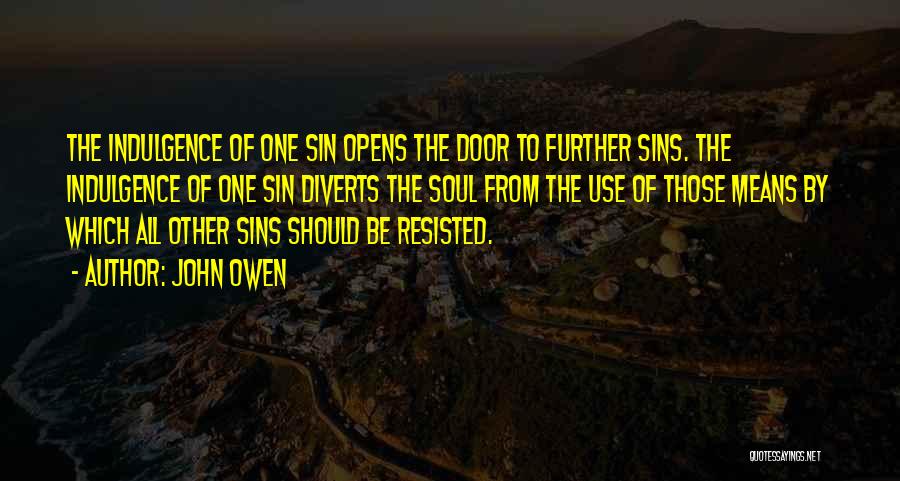 John Owen Quotes: The Indulgence Of One Sin Opens The Door To Further Sins. The Indulgence Of One Sin Diverts The Soul From