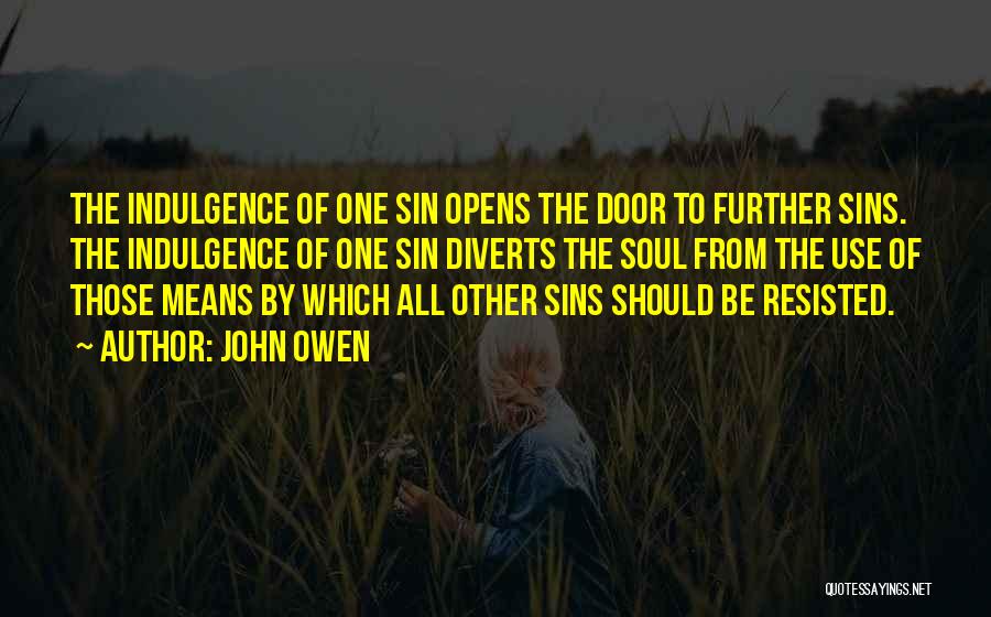 John Owen Quotes: The Indulgence Of One Sin Opens The Door To Further Sins. The Indulgence Of One Sin Diverts The Soul From