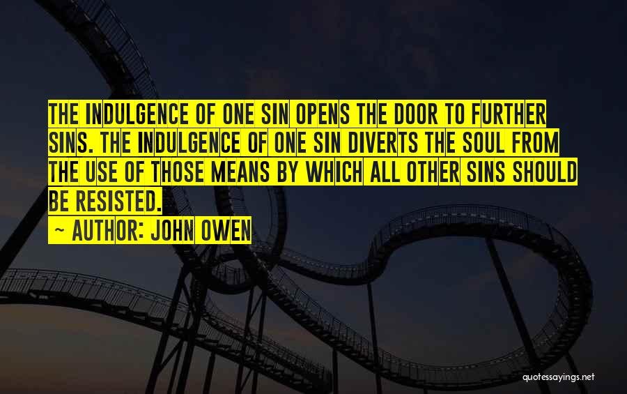 John Owen Quotes: The Indulgence Of One Sin Opens The Door To Further Sins. The Indulgence Of One Sin Diverts The Soul From