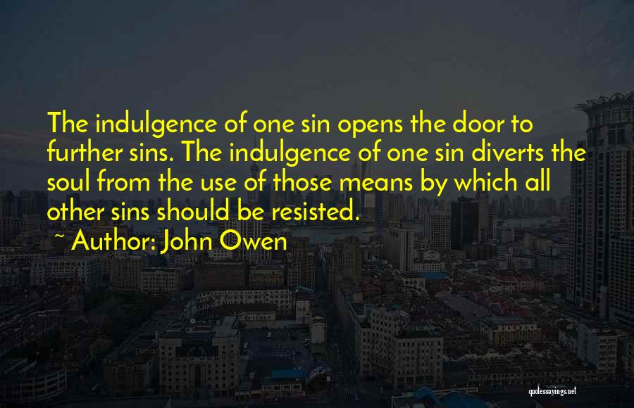 John Owen Quotes: The Indulgence Of One Sin Opens The Door To Further Sins. The Indulgence Of One Sin Diverts The Soul From
