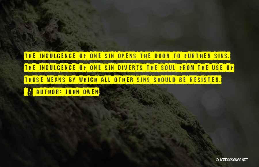 John Owen Quotes: The Indulgence Of One Sin Opens The Door To Further Sins. The Indulgence Of One Sin Diverts The Soul From