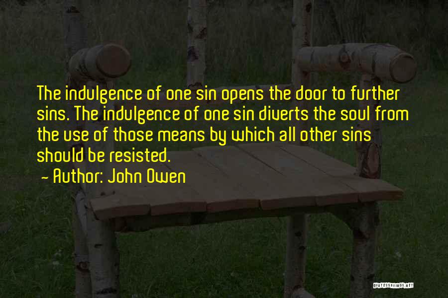 John Owen Quotes: The Indulgence Of One Sin Opens The Door To Further Sins. The Indulgence Of One Sin Diverts The Soul From