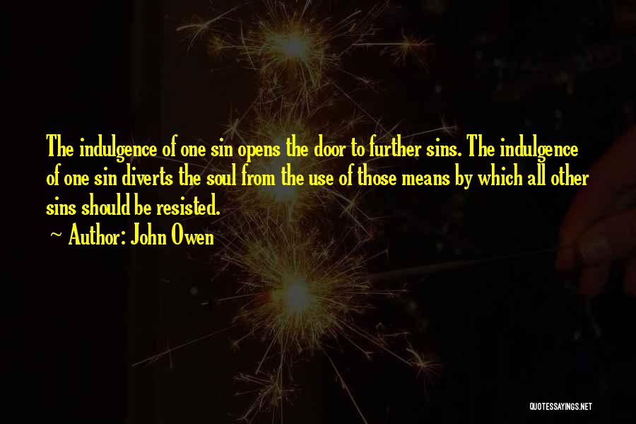 John Owen Quotes: The Indulgence Of One Sin Opens The Door To Further Sins. The Indulgence Of One Sin Diverts The Soul From