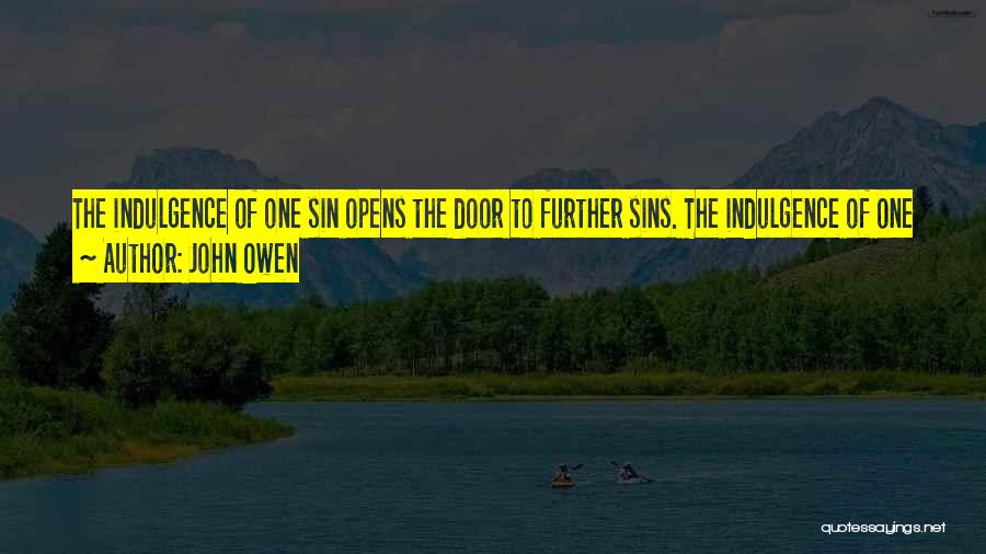 John Owen Quotes: The Indulgence Of One Sin Opens The Door To Further Sins. The Indulgence Of One Sin Diverts The Soul From