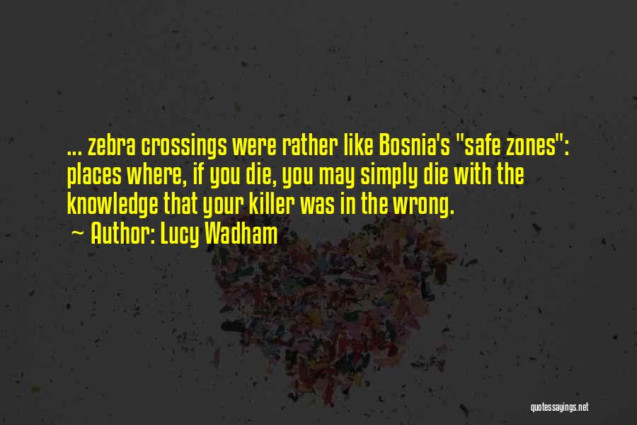 Lucy Wadham Quotes: ... Zebra Crossings Were Rather Like Bosnia's Safe Zones: Places Where, If You Die, You May Simply Die With The