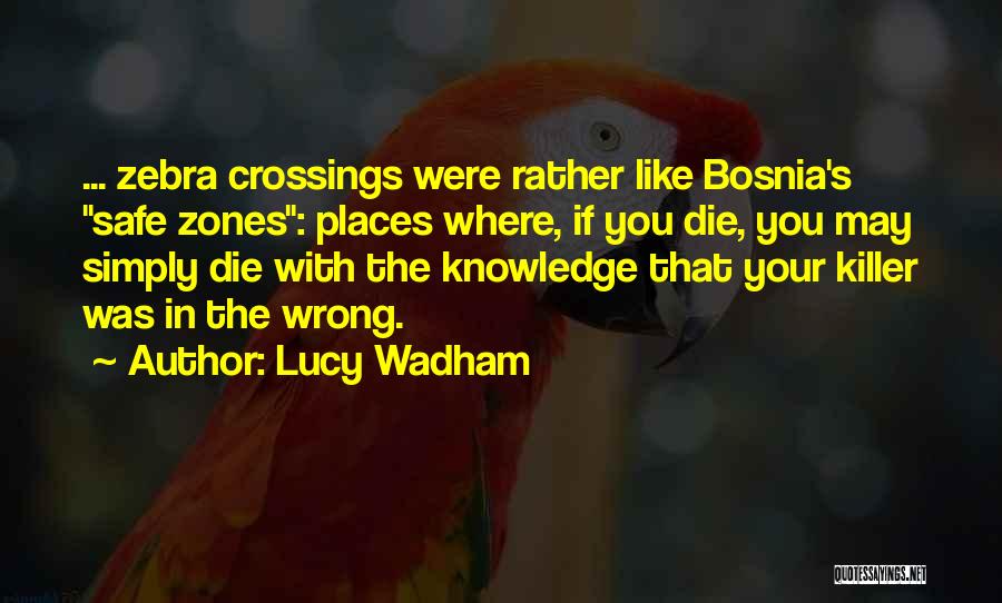 Lucy Wadham Quotes: ... Zebra Crossings Were Rather Like Bosnia's Safe Zones: Places Where, If You Die, You May Simply Die With The