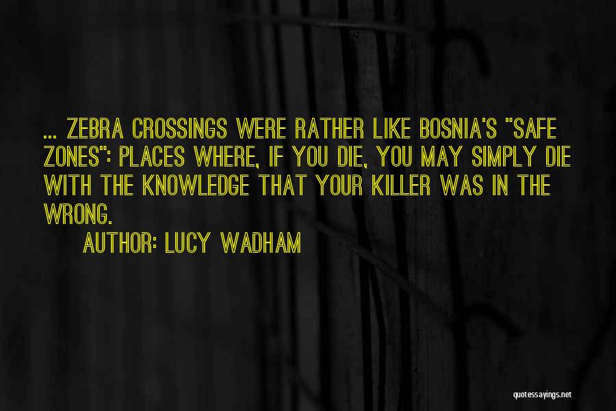 Lucy Wadham Quotes: ... Zebra Crossings Were Rather Like Bosnia's Safe Zones: Places Where, If You Die, You May Simply Die With The