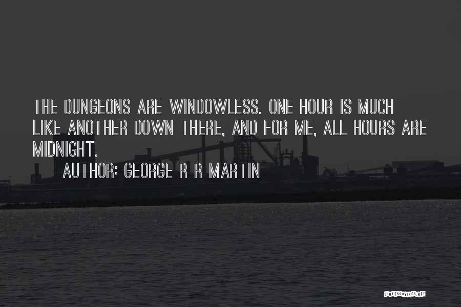 George R R Martin Quotes: The Dungeons Are Windowless. One Hour Is Much Like Another Down There, And For Me, All Hours Are Midnight.