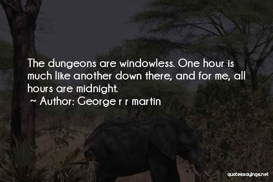 George R R Martin Quotes: The Dungeons Are Windowless. One Hour Is Much Like Another Down There, And For Me, All Hours Are Midnight.