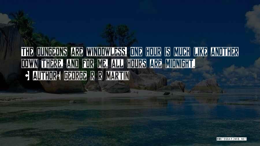 George R R Martin Quotes: The Dungeons Are Windowless. One Hour Is Much Like Another Down There, And For Me, All Hours Are Midnight.