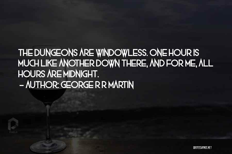 George R R Martin Quotes: The Dungeons Are Windowless. One Hour Is Much Like Another Down There, And For Me, All Hours Are Midnight.