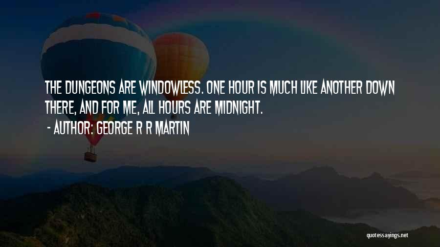 George R R Martin Quotes: The Dungeons Are Windowless. One Hour Is Much Like Another Down There, And For Me, All Hours Are Midnight.