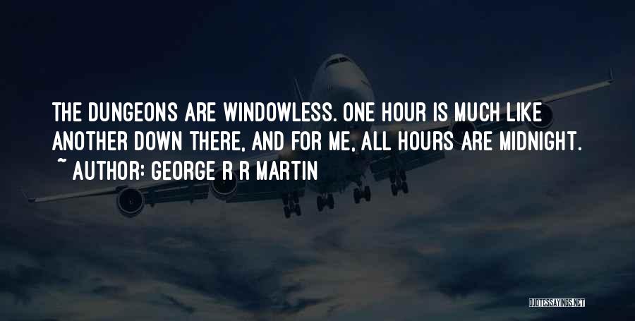 George R R Martin Quotes: The Dungeons Are Windowless. One Hour Is Much Like Another Down There, And For Me, All Hours Are Midnight.