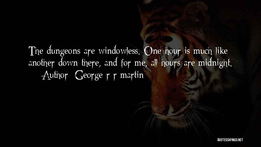 George R R Martin Quotes: The Dungeons Are Windowless. One Hour Is Much Like Another Down There, And For Me, All Hours Are Midnight.