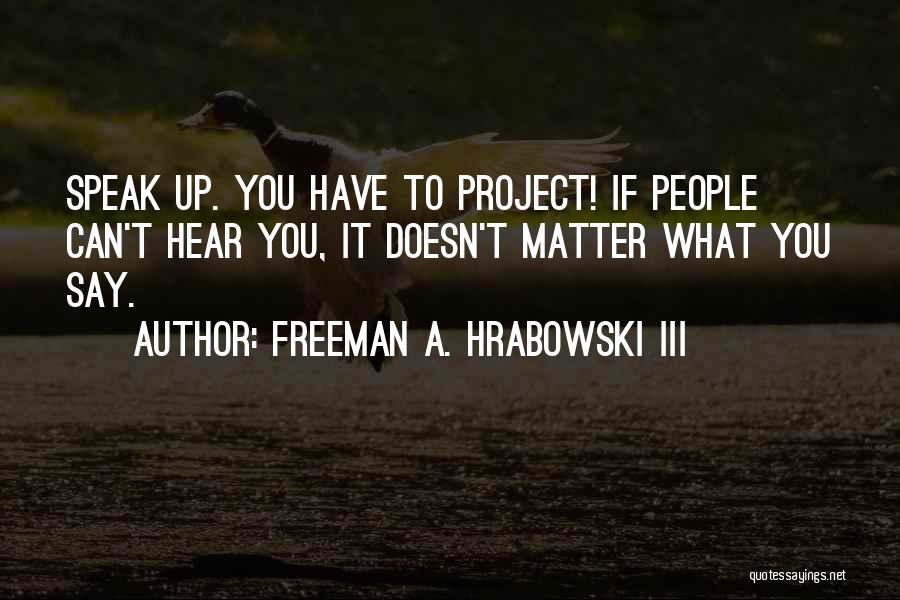 Freeman A. Hrabowski III Quotes: Speak Up. You Have To Project! If People Can't Hear You, It Doesn't Matter What You Say.