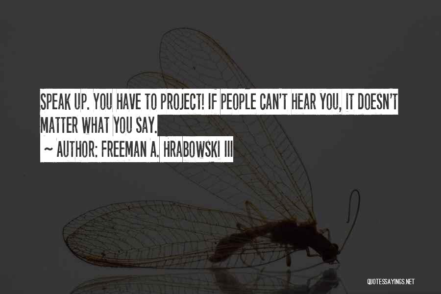 Freeman A. Hrabowski III Quotes: Speak Up. You Have To Project! If People Can't Hear You, It Doesn't Matter What You Say.
