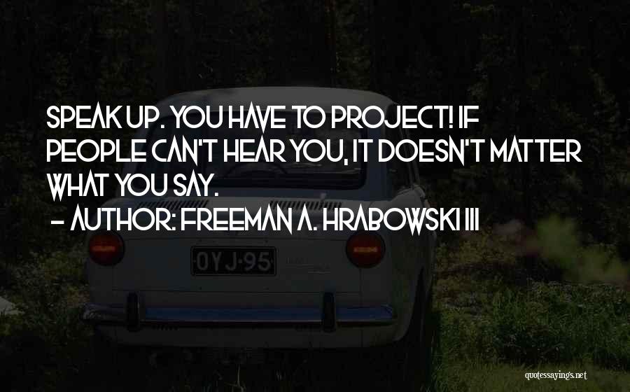 Freeman A. Hrabowski III Quotes: Speak Up. You Have To Project! If People Can't Hear You, It Doesn't Matter What You Say.