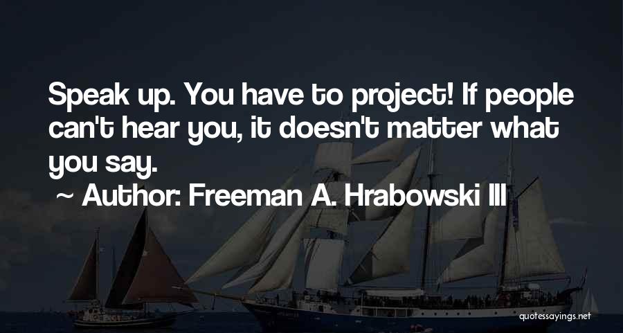 Freeman A. Hrabowski III Quotes: Speak Up. You Have To Project! If People Can't Hear You, It Doesn't Matter What You Say.