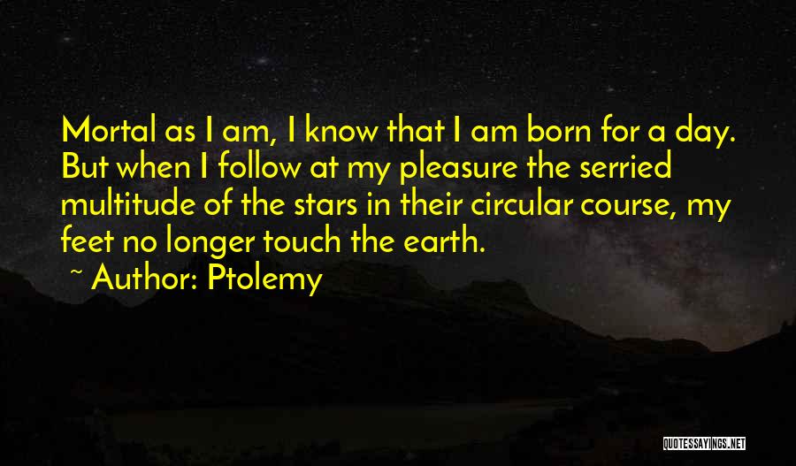 Ptolemy Quotes: Mortal As I Am, I Know That I Am Born For A Day. But When I Follow At My Pleasure