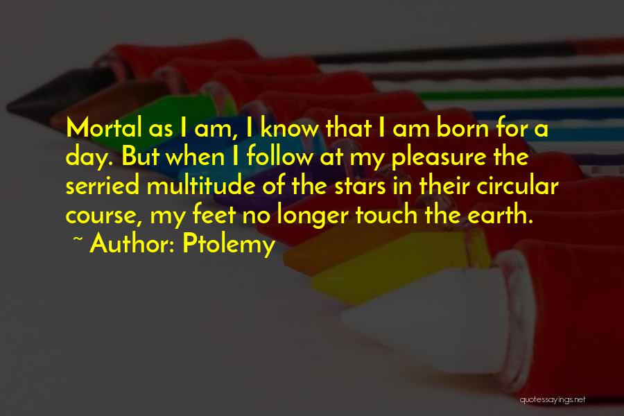 Ptolemy Quotes: Mortal As I Am, I Know That I Am Born For A Day. But When I Follow At My Pleasure