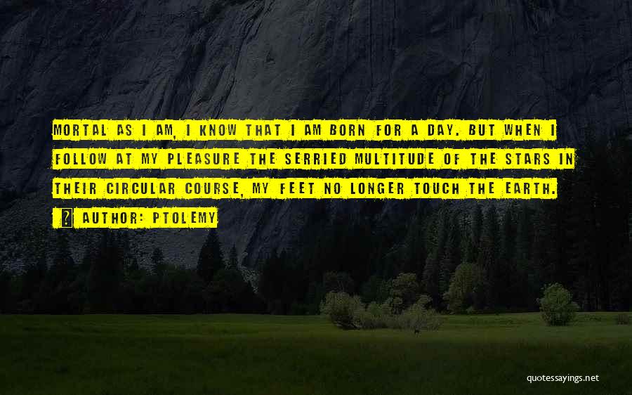 Ptolemy Quotes: Mortal As I Am, I Know That I Am Born For A Day. But When I Follow At My Pleasure