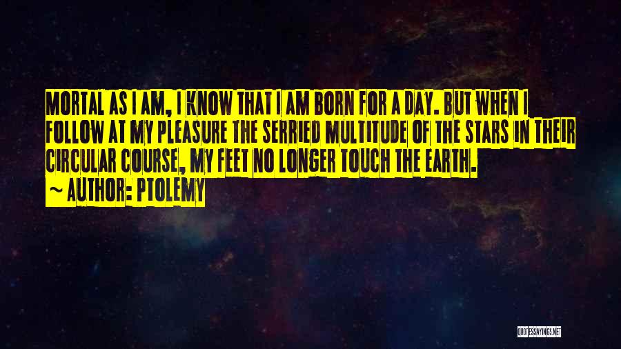Ptolemy Quotes: Mortal As I Am, I Know That I Am Born For A Day. But When I Follow At My Pleasure