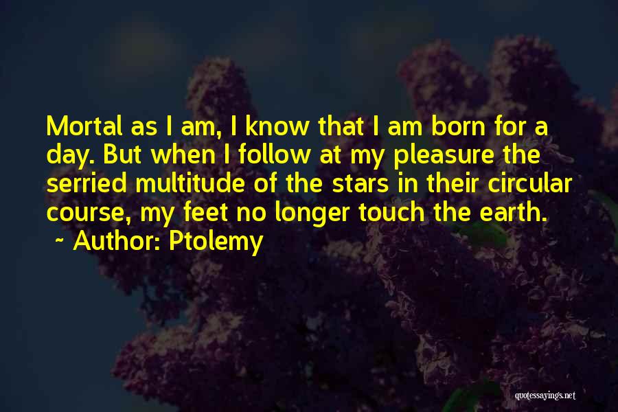 Ptolemy Quotes: Mortal As I Am, I Know That I Am Born For A Day. But When I Follow At My Pleasure