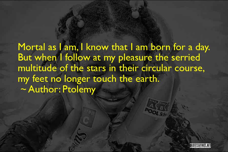 Ptolemy Quotes: Mortal As I Am, I Know That I Am Born For A Day. But When I Follow At My Pleasure