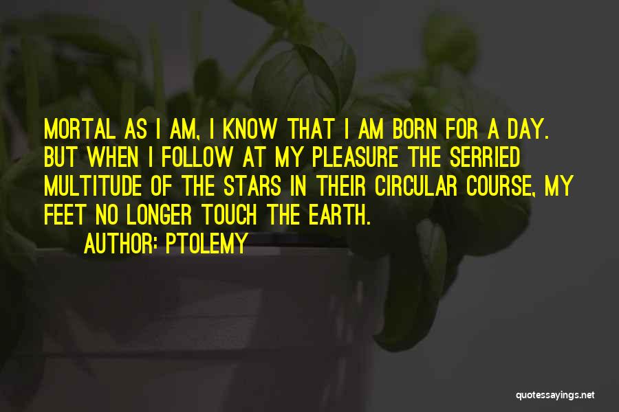 Ptolemy Quotes: Mortal As I Am, I Know That I Am Born For A Day. But When I Follow At My Pleasure