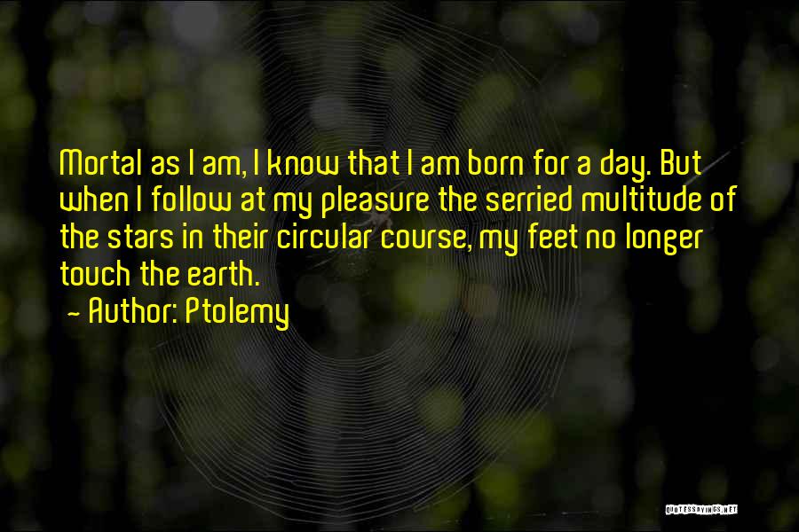 Ptolemy Quotes: Mortal As I Am, I Know That I Am Born For A Day. But When I Follow At My Pleasure