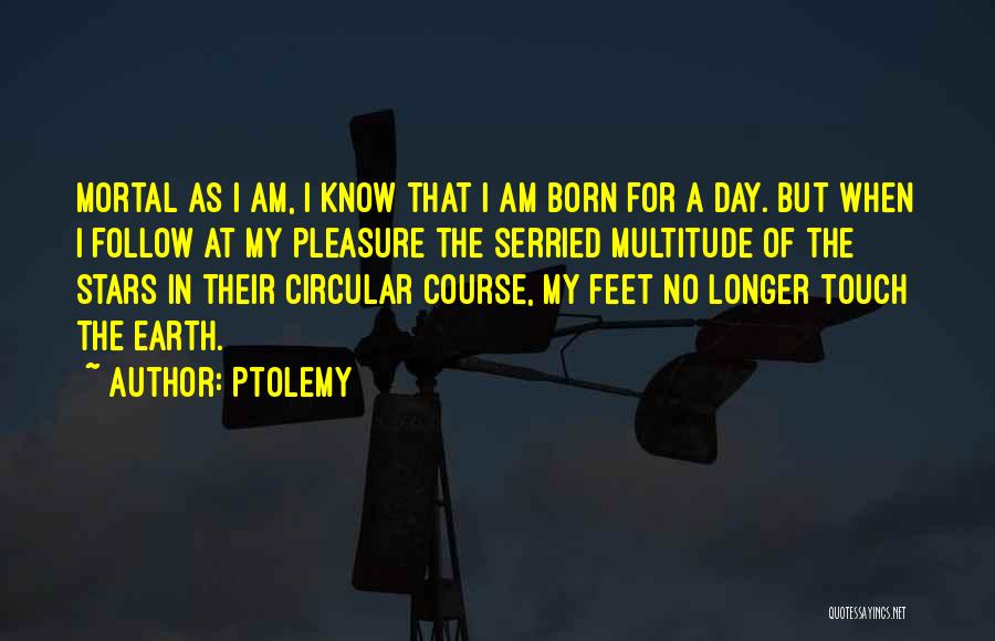 Ptolemy Quotes: Mortal As I Am, I Know That I Am Born For A Day. But When I Follow At My Pleasure