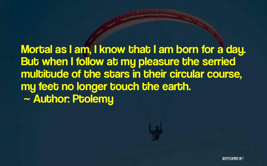 Ptolemy Quotes: Mortal As I Am, I Know That I Am Born For A Day. But When I Follow At My Pleasure