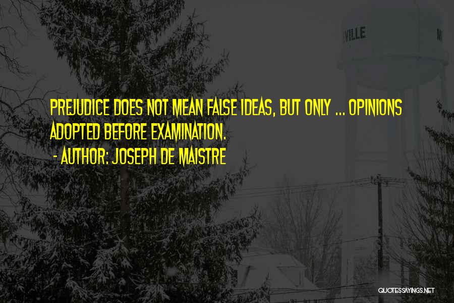 Joseph De Maistre Quotes: Prejudice Does Not Mean False Ideas, But Only ... Opinions Adopted Before Examination.