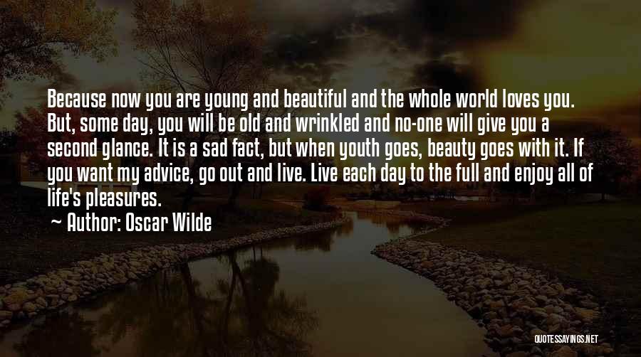 Oscar Wilde Quotes: Because Now You Are Young And Beautiful And The Whole World Loves You. But, Some Day, You Will Be Old