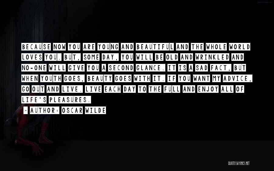 Oscar Wilde Quotes: Because Now You Are Young And Beautiful And The Whole World Loves You. But, Some Day, You Will Be Old