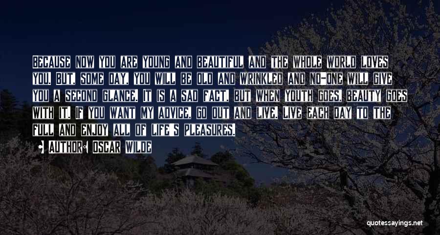 Oscar Wilde Quotes: Because Now You Are Young And Beautiful And The Whole World Loves You. But, Some Day, You Will Be Old